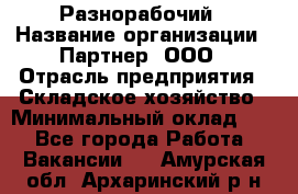 Разнорабочий › Название организации ­ Партнер, ООО › Отрасль предприятия ­ Складское хозяйство › Минимальный оклад ­ 1 - Все города Работа » Вакансии   . Амурская обл.,Архаринский р-н